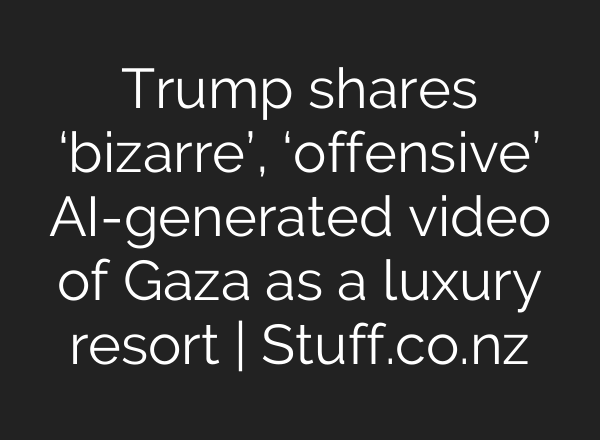 Trump shares ‘bizarre’, ‘offensive’ AI-generated video of Gaza as a luxury resort | Stuff.co.nz