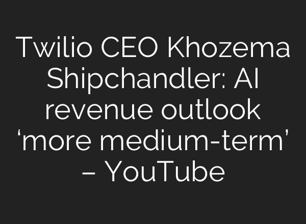 Twilio CEO Khozema Shipchandler: AI revenue outlook ‘more medium-term’ – YouTube
