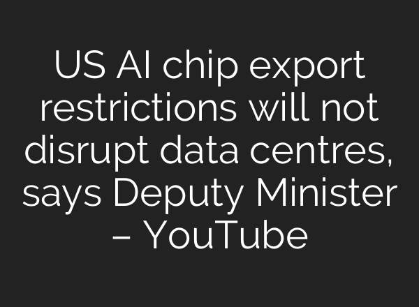 US AI chip export restrictions will not disrupt data centres, says Deputy Minister – YouTube