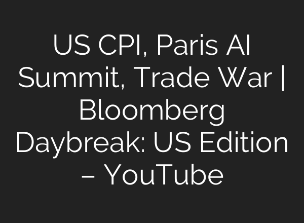 US CPI, Paris AI Summit, Trade War | Bloomberg Daybreak: US Edition – YouTube