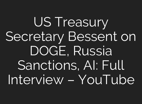 US Treasury Secretary Bessent on DOGE, Russia Sanctions, AI: Full Interview – YouTube