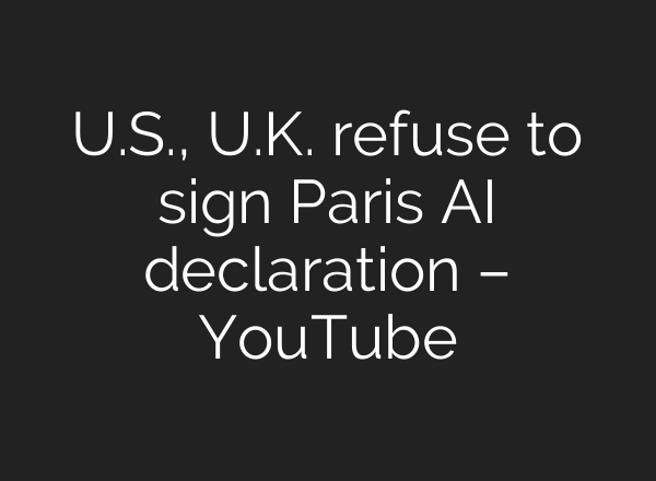 U.S., U.K. refuse to sign Paris AI declaration – YouTube