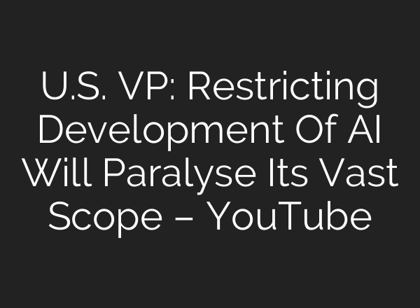 U.S. VP: Restricting Development Of AI Will Paralyse Its Vast Scope – YouTube