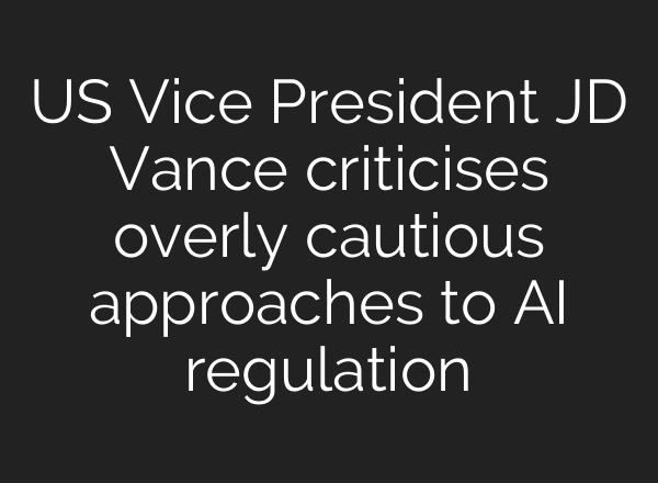 US Vice President JD Vance criticises overly cautious approaches to AI regulation