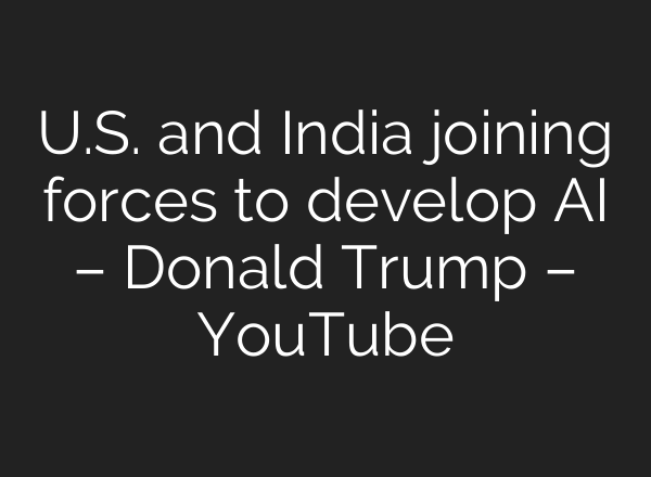 U.S. and India joining forces to develop AI – Donald Trump – YouTube