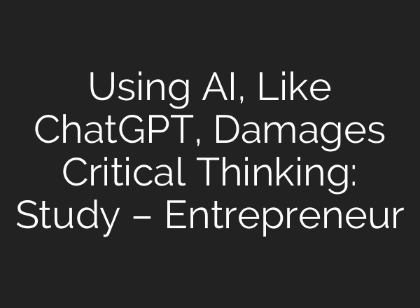 Using AI, Like ChatGPT, Damages Critical Thinking: Study – Entrepreneur
