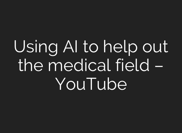 Using AI to help out the medical field – YouTube
