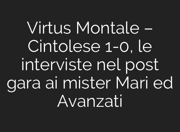 Virtus Montale – Cintolese 1-0, le interviste nel post gara ai mister Mari ed Avanzati