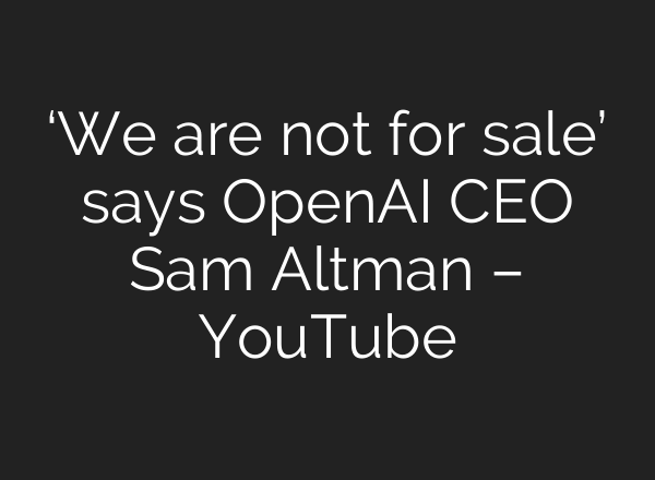 ‘We are not for sale’ says OpenAI CEO Sam Altman – YouTube