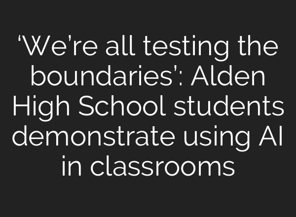‘We’re all testing the boundaries’: Alden High School students demonstrate using <b>AI</b> in classrooms