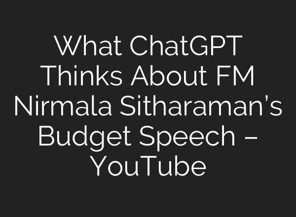 What ChatGPT Thinks About FM Nirmala Sitharaman’s Budget Speech – YouTube