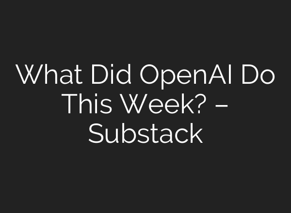 What Did OpenAI Do This Week? – Substack