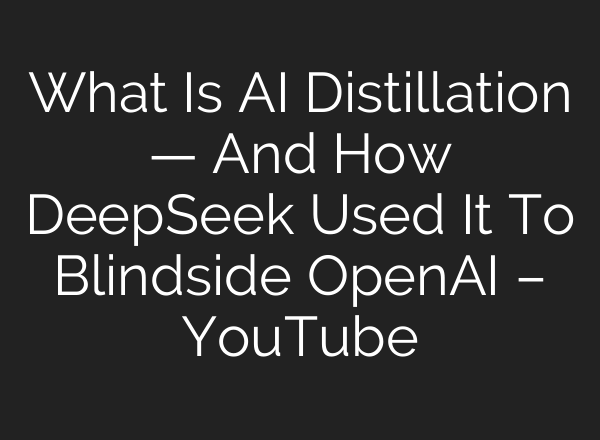 What Is AI Distillation — And How DeepSeek Used It To Blindside OpenAI – YouTube