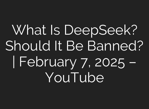 What Is DeepSeek? Should It Be Banned? | February 7, 2025 – YouTube