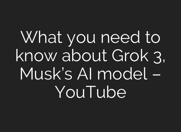 What you need to know about Grok 3, Musk’s AI model – YouTube