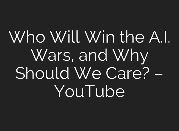 Who Will Win the A.I. Wars, and Why Should We Care? – YouTube