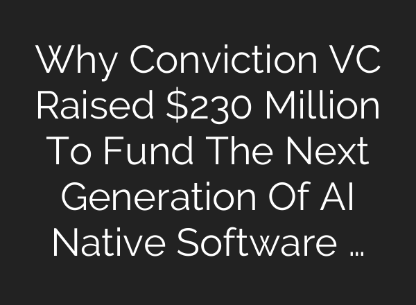 Why Conviction VC Raised $230 Million To Fund The Next Generation Of AI Native Software …