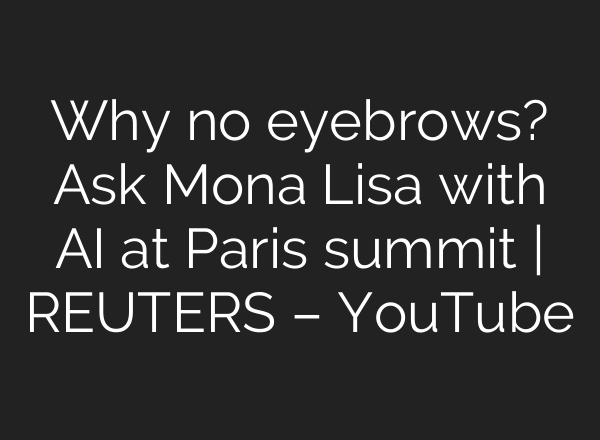 Why no eyebrows? Ask Mona Lisa with AI at Paris summit | REUTERS – YouTube