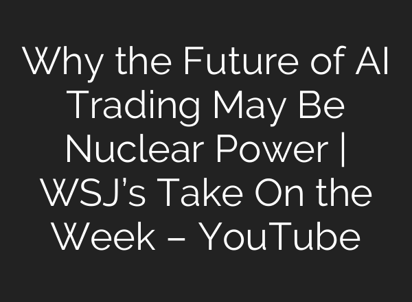 Why the Future of AI Trading May Be Nuclear Power | WSJ’s Take On the Week – YouTube