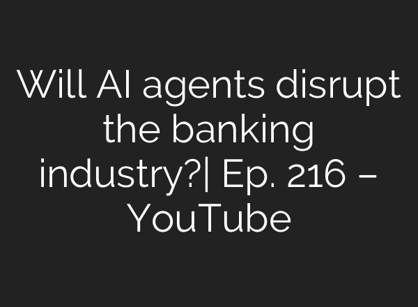 Will AI agents disrupt the banking industry?| Ep. 216 – YouTube