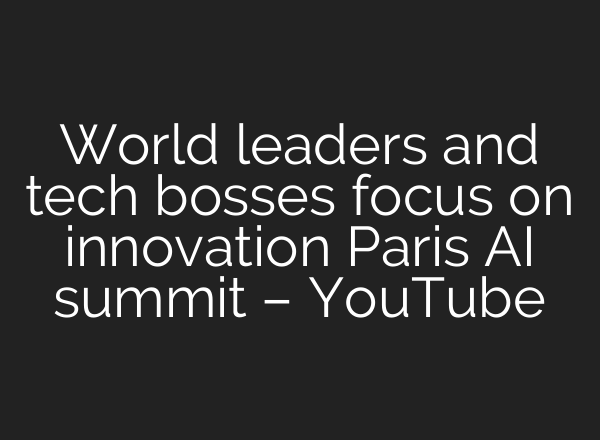 World leaders and tech bosses focus on innovation Paris AI summit – YouTube