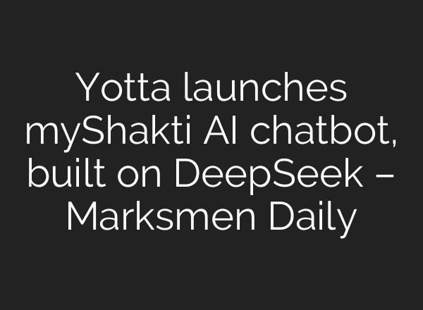Yotta launches myShakti AI chatbot, built on DeepSeek – Marksmen Daily
