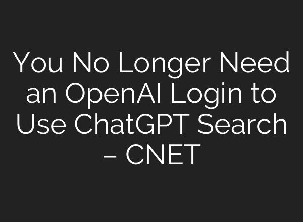 You No Longer Need an OpenAI Login to Use ChatGPT Search – CNET