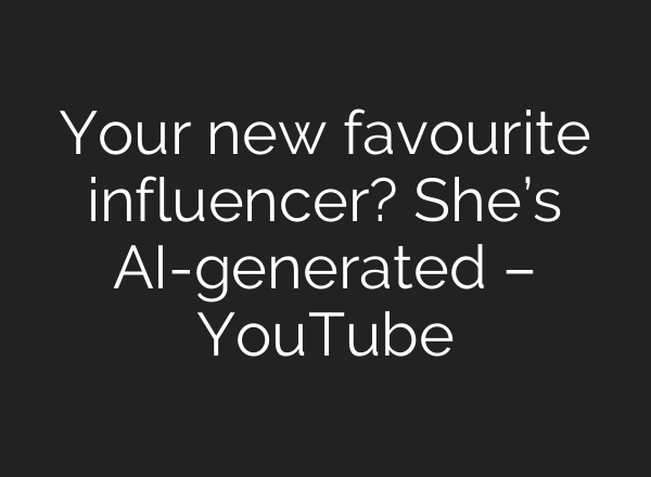 Your new favourite influencer? She’s <b>AI</b>-generated – YouTube