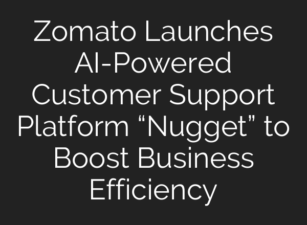 Zomato Launches AI-Powered Customer Support Platform “Nugget” to Boost Business Efficiency