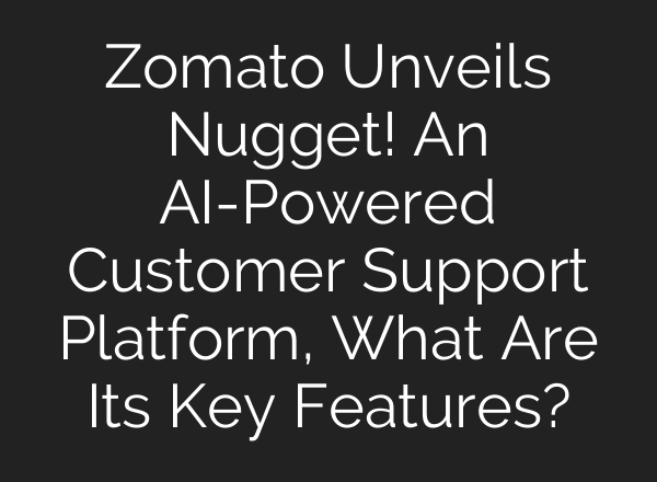 Zomato Unveils Nugget! An AI-Powered Customer Support Platform, What Are Its Key Features?