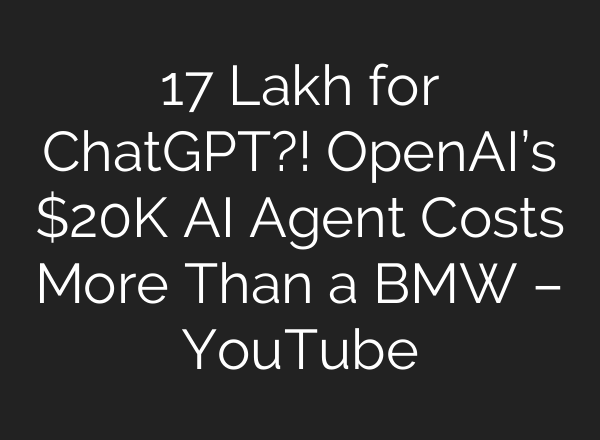 17 Lakh for ChatGPT?! OpenAI’s $20K AI Agent Costs More Than a BMW – YouTube