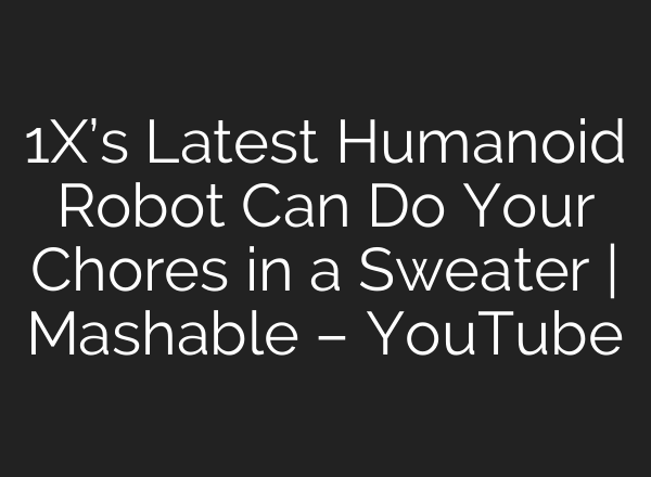1X’s Latest Humanoid Robot Can Do Your Chores in a Sweater | Mashable – YouTube