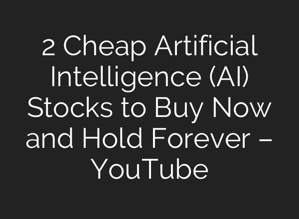 2 Cheap Artificial Intelligence (AI) Stocks to Buy Now and Hold Forever – YouTube