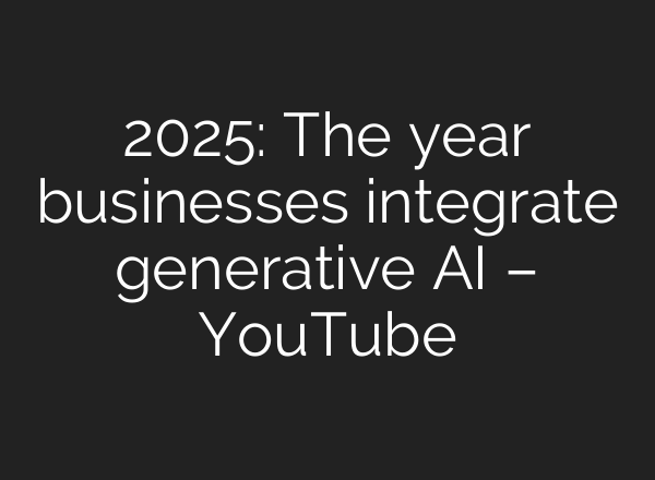 2025: The year businesses integrate generative AI – YouTube