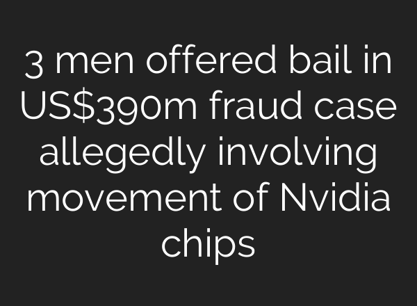 3 men offered bail in US$390m fraud case allegedly involving movement of Nvidia chips