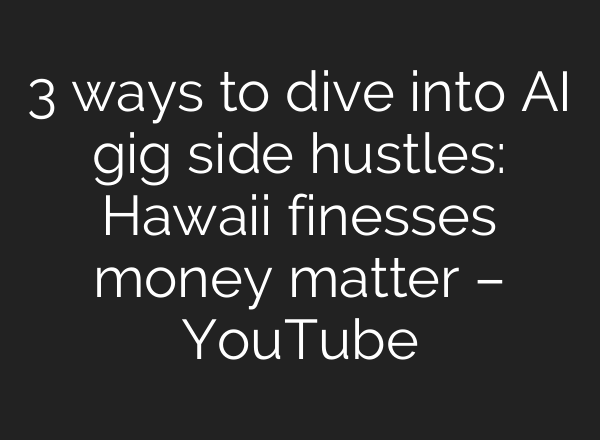 3 ways to dive into AI gig side hustles: Hawaiʻi finesses money matter – YouTube