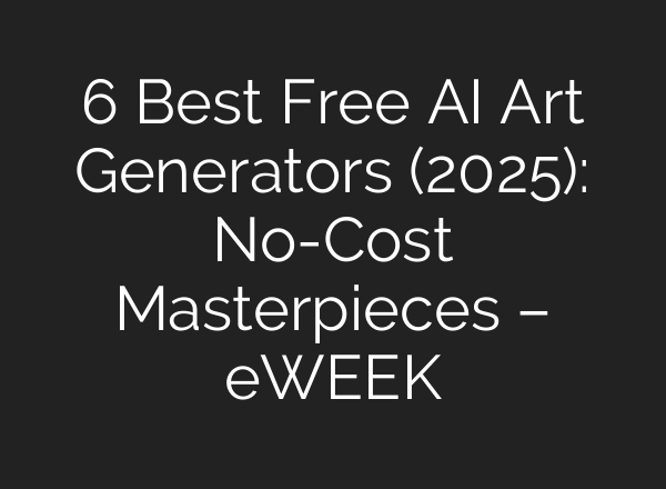 6 Best Free AI Art Generators (2025): No-Cost Masterpieces – eWEEK