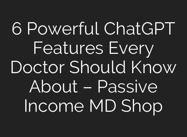 6 Powerful ChatGPT Features Every Doctor Should Know About – Passive Income MD Shop