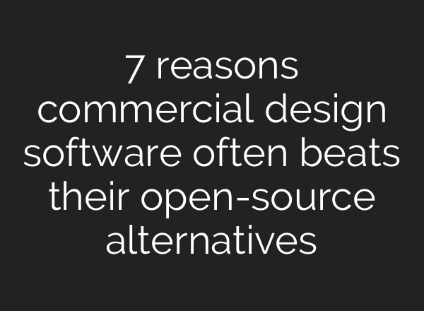 7 reasons commercial design software often beats their open-source alternatives
