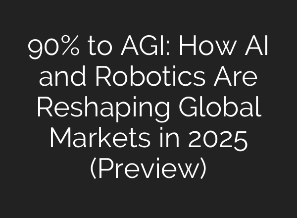 90% to AGI: How AI and Robotics Are Reshaping Global Markets in 2025 (Preview)