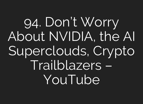 94. Don’t Worry About NVIDIA, the AI Superclouds, Crypto Trailblazers – YouTube
