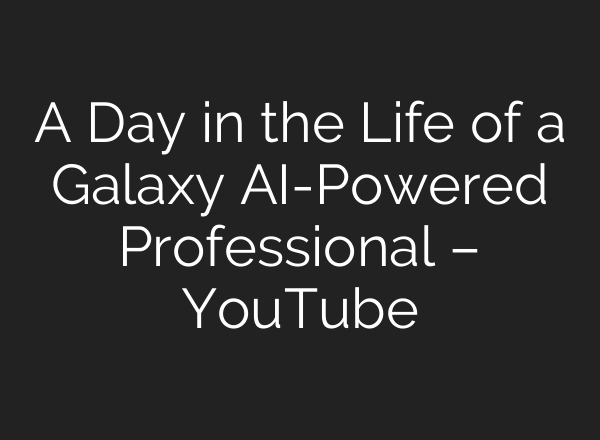A Day in the Life of a Galaxy AI-Powered Professional – YouTube