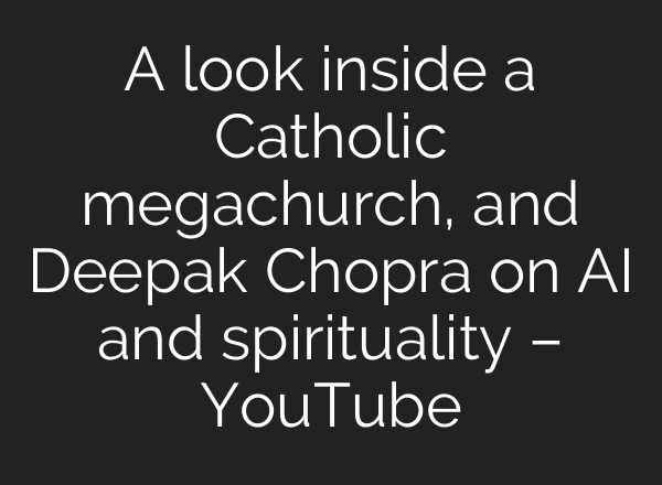A look inside a Catholic megachurch, and Deepak Chopra on AI and spirituality – YouTube