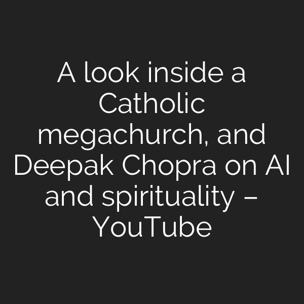 A look inside a Catholic megachurch, and Deepak Chopra on AI and spirituality – YouTube