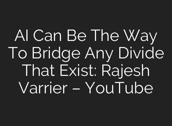 AI Can Be The Way To Bridge Any Divide That Exist: Rajesh Varrier – YouTube