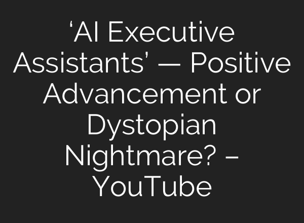 ‘AI Executive Assistants’ — Positive Advancement or Dystopian Nightmare? – YouTube
