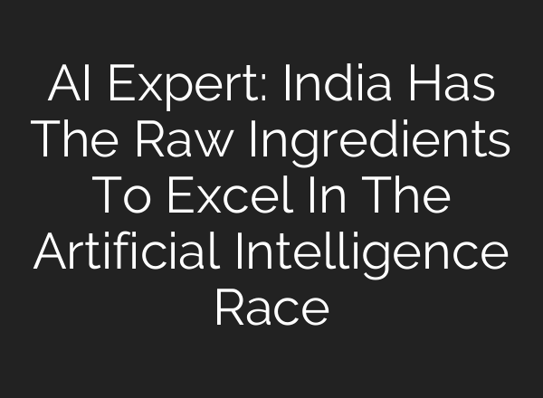 AI Expert: India Has The Raw Ingredients To Excel In The Artificial Intelligence Race