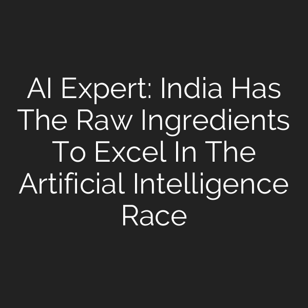 AI Expert: India Has The Raw Ingredients To Excel In The Artificial Intelligence Race