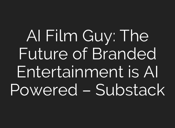 AI Film Guy: The Future of Branded Entertainment is AI Powered – Substack