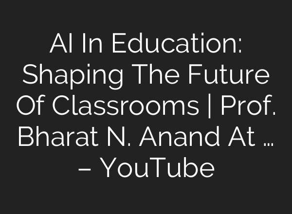 AI In Education: Shaping The Future Of Classrooms | Prof. Bharat N. Anand At … – YouTube